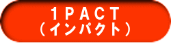 １ＰＡＣＴ （インパクト） 